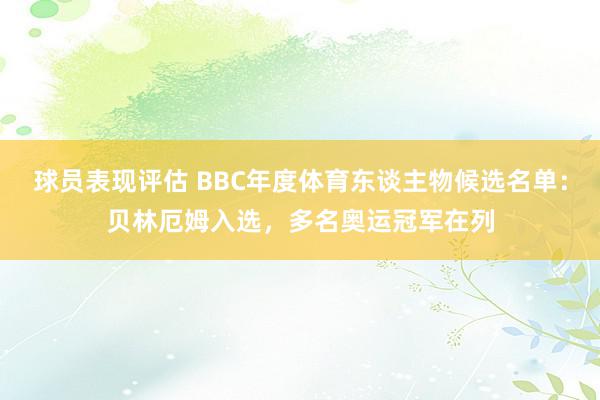 球员表现评估 BBC年度体育东谈主物候选名单：贝林厄姆入选，多名奥运冠军在列