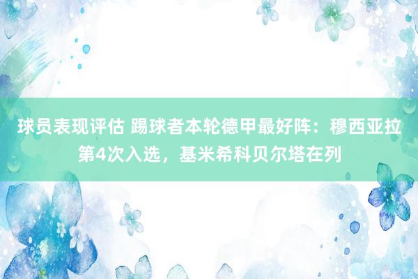 球员表现评估 踢球者本轮德甲最好阵：穆西亚拉第4次入选，基米希科贝尔塔在列