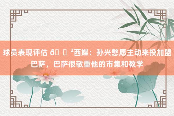 球员表现评估 😲西媒：孙兴慜愿主动来投加盟巴萨，巴萨很敬重他的市集和教学