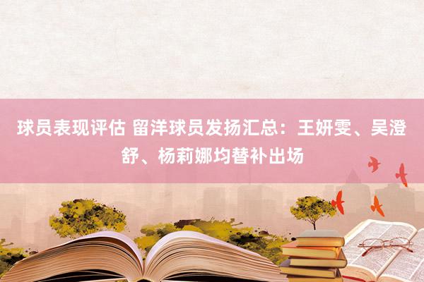 球员表现评估 留洋球员发扬汇总：王妍雯、吴澄舒、杨莉娜均替补出场