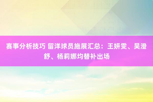 赛事分析技巧 留洋球员施展汇总：王妍雯、吴澄舒、杨莉娜均替补出场