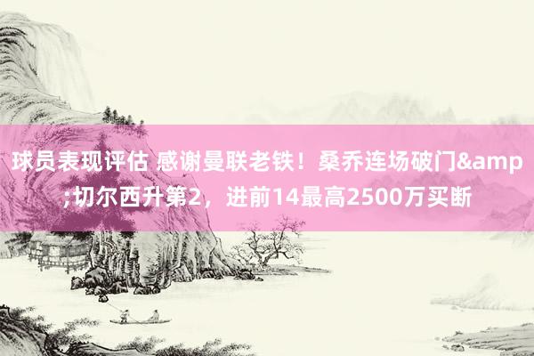 球员表现评估 感谢曼联老铁！桑乔连场破门&切尔西升第2，进前14最高2500万买断