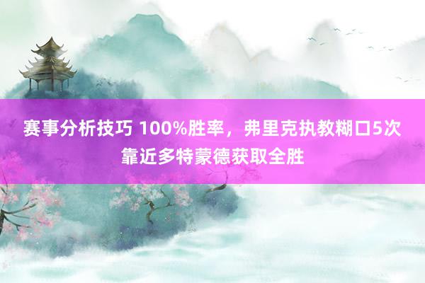 赛事分析技巧 100%胜率，弗里克执教糊口5次靠近多特蒙德获取全胜