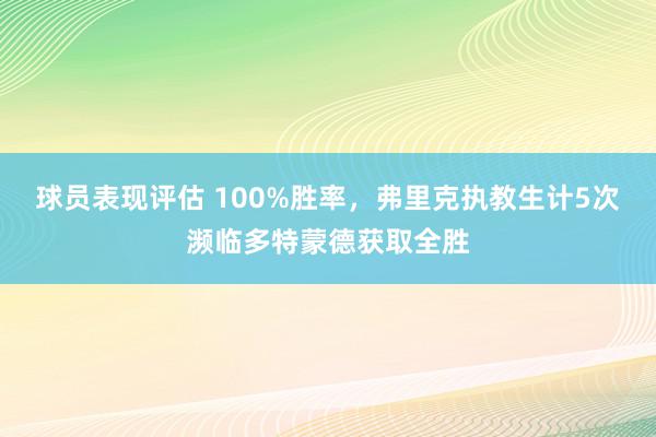 球员表现评估 100%胜率，弗里克执教生计5次濒临多特蒙德获取全胜