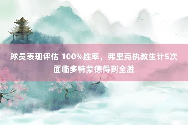 球员表现评估 100%胜率，弗里克执教生计5次面临多特蒙德得到全胜