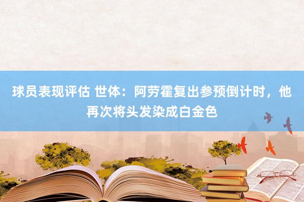 球员表现评估 世体：阿劳霍复出参预倒计时，他再次将头发染成白金色