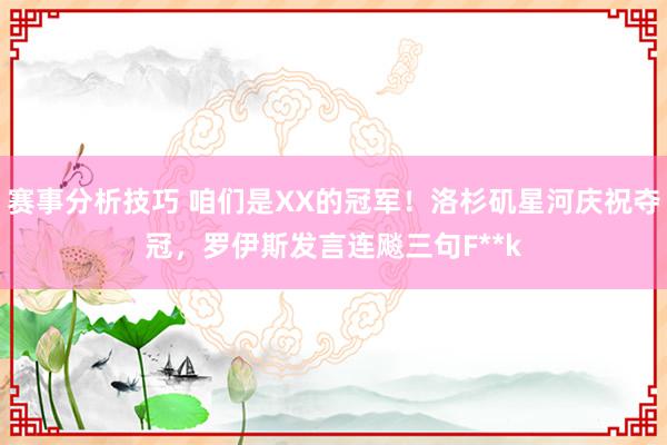 赛事分析技巧 咱们是XX的冠军！洛杉矶星河庆祝夺冠，罗伊斯发言连飚三句F**k