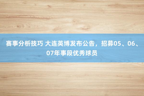 赛事分析技巧 大连英博发布公告，招募05、06、07年事段优秀球员