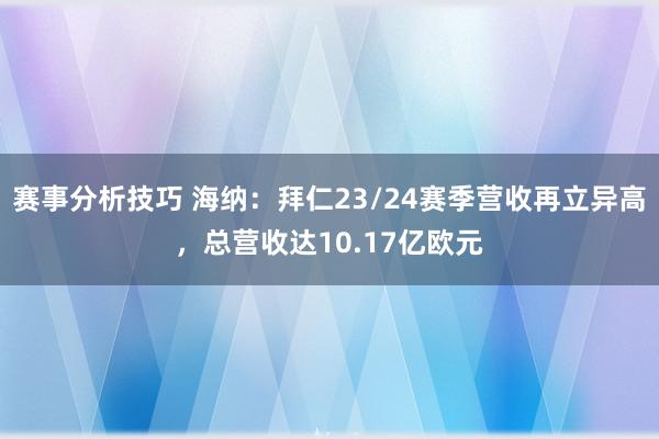 赛事分析技巧 海纳：拜仁23/24赛季营收再立异高，总营收达10.17亿欧元