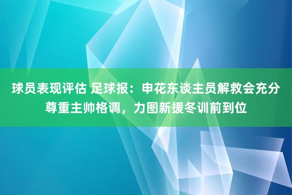 球员表现评估 足球报：申花东谈主员解救会充分尊重主帅格调，力图新援冬训前到位