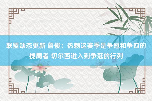 联盟动态更新 詹俊：热刺这赛季是争冠和争四的搅局者 切尔西进入到争冠的行列