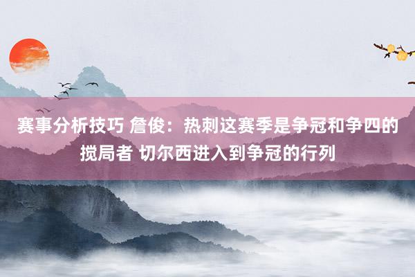 赛事分析技巧 詹俊：热刺这赛季是争冠和争四的搅局者 切尔西进入到争冠的行列