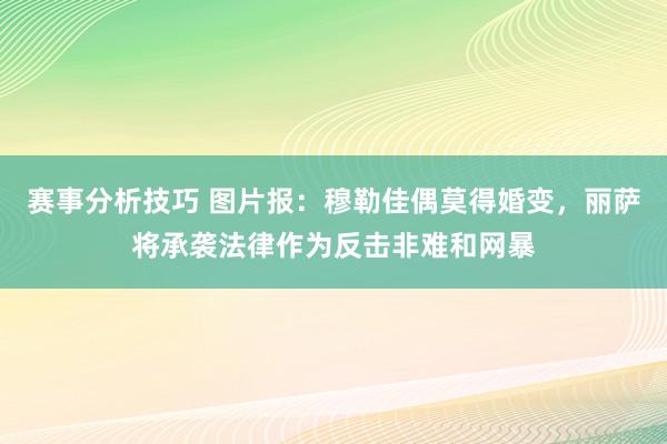 赛事分析技巧 图片报：穆勒佳偶莫得婚变，丽萨将承袭法律作为反击非难和网暴