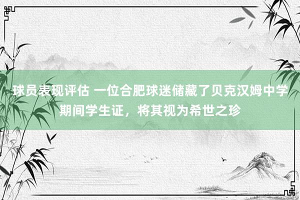 球员表现评估 一位合肥球迷储藏了贝克汉姆中学期间学生证，将其视为希世之珍