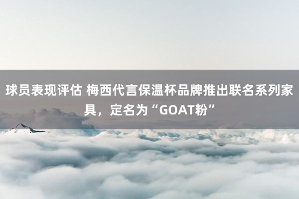 球员表现评估 梅西代言保温杯品牌推出联名系列家具，定名为“GOAT粉”