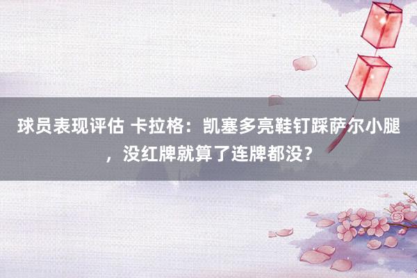 球员表现评估 卡拉格：凯塞多亮鞋钉踩萨尔小腿，没红牌就算了连牌都没？