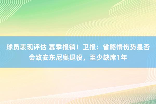 球员表现评估 赛季报销！卫报：省略情伤势是否会致安东尼奥退役，至少缺席1年