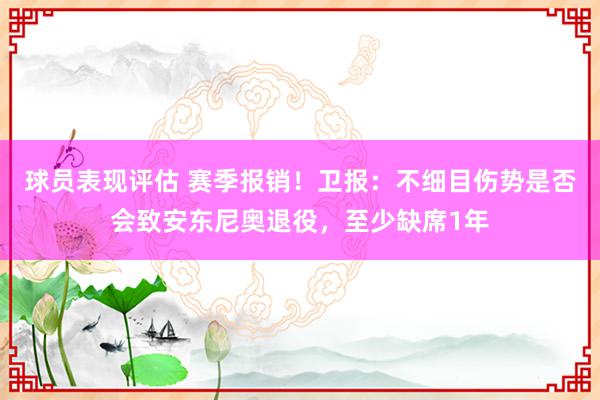 球员表现评估 赛季报销！卫报：不细目伤势是否会致安东尼奥退役，至少缺席1年