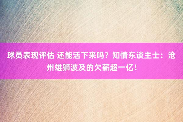 球员表现评估 还能活下来吗？知情东谈主士：沧州雄狮波及的欠薪超一亿！