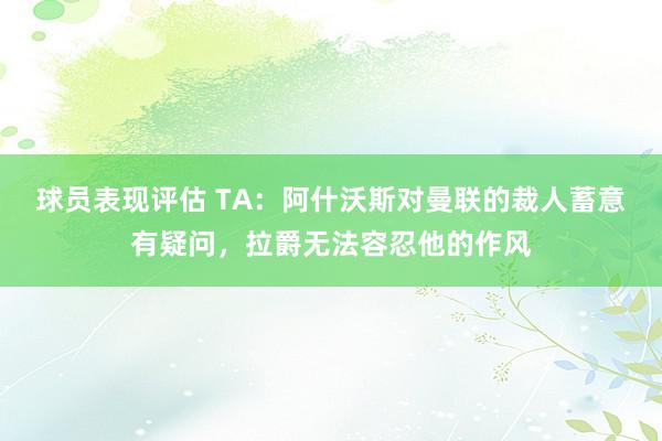 球员表现评估 TA：阿什沃斯对曼联的裁人蓄意有疑问，拉爵无法容忍他的作风