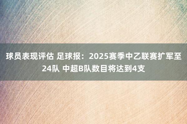 球员表现评估 足球报：2025赛季中乙联赛扩军至24队 中超B队数目将达到4支