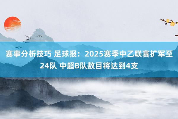 赛事分析技巧 足球报：2025赛季中乙联赛扩军至24队 中超B队数目将达到4支