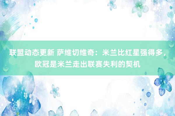 联盟动态更新 萨维切维奇：米兰比红星强得多，欧冠是米兰走出联赛失利的契机