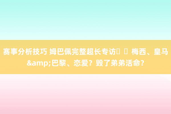 赛事分析技巧 姆巴佩完整超长专访⭐️梅西、皇马&巴黎、恋爱？毁了弟弟活命？