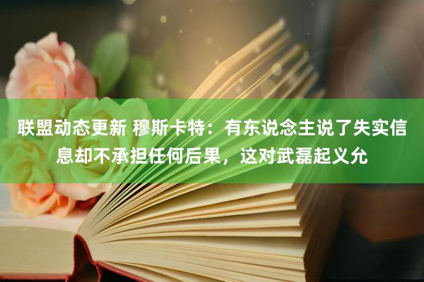 联盟动态更新 穆斯卡特：有东说念主说了失实信息却不承担任何后果，这对武磊起义允