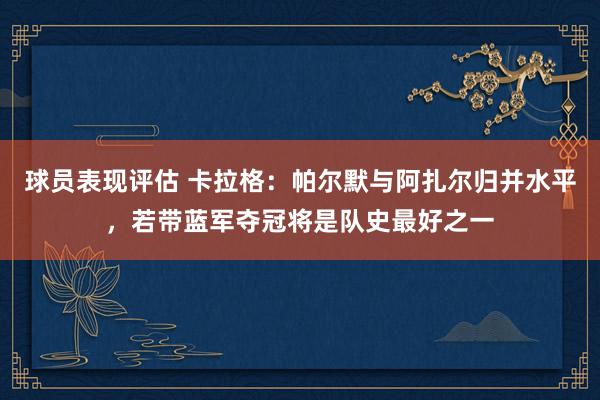 球员表现评估 卡拉格：帕尔默与阿扎尔归并水平，若带蓝军夺冠将是队史最好之一