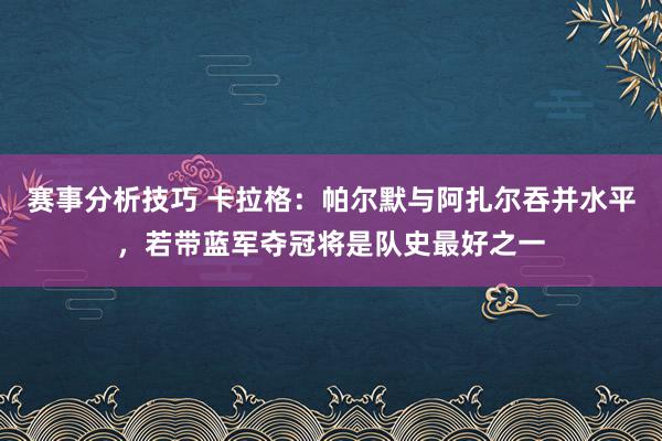 赛事分析技巧 卡拉格：帕尔默与阿扎尔吞并水平，若带蓝军夺冠将是队史最好之一