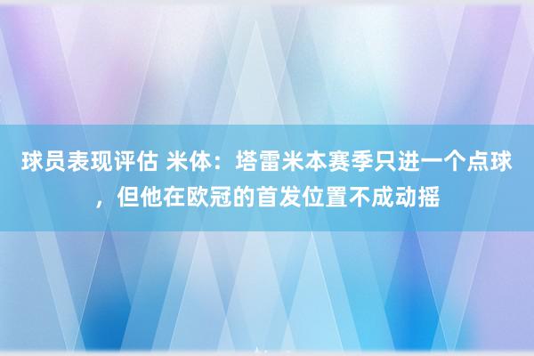 球员表现评估 米体：塔雷米本赛季只进一个点球，但他在欧冠的首发位置不成动摇