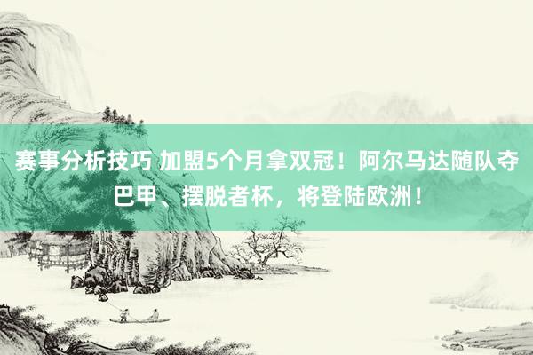 赛事分析技巧 加盟5个月拿双冠！阿尔马达随队夺巴甲、摆脱者杯，将登陆欧洲！