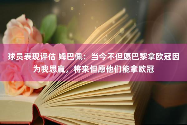 球员表现评估 姆巴佩：当今不但愿巴黎拿欧冠因为我思赢，将来但愿他们能拿欧冠