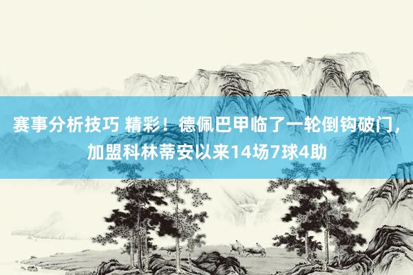 赛事分析技巧 精彩！德佩巴甲临了一轮倒钩破门，加盟科林蒂安以来14场7球4助