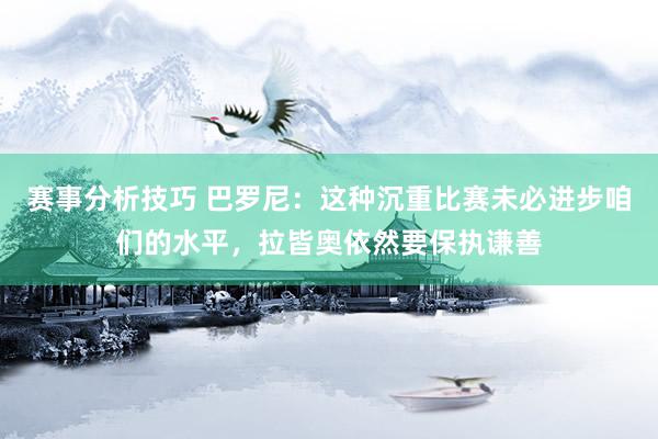 赛事分析技巧 巴罗尼：这种沉重比赛未必进步咱们的水平，拉皆奥依然要保执谦善