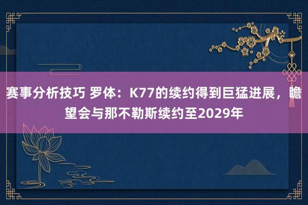 赛事分析技巧 罗体：K77的续约得到巨猛进展，瞻望会与那不勒斯续约至2029年