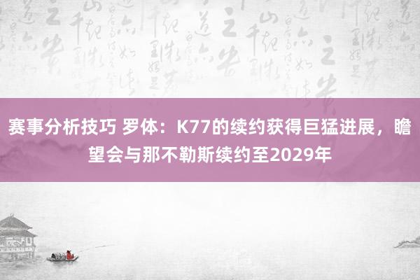 赛事分析技巧 罗体：K77的续约获得巨猛进展，瞻望会与那不勒斯续约至2029年