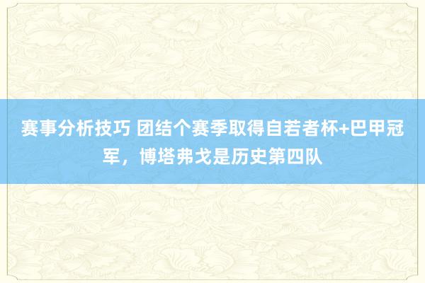 赛事分析技巧 团结个赛季取得自若者杯+巴甲冠军，博塔弗戈是历史第四队