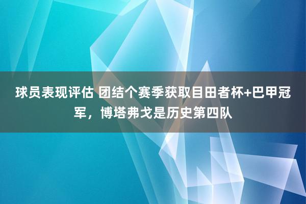 球员表现评估 团结个赛季获取目田者杯+巴甲冠军，博塔弗戈是历史第四队