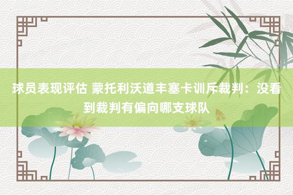 球员表现评估 蒙托利沃道丰塞卡训斥裁判：没看到裁判有偏向哪支球队