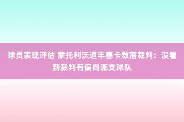 球员表现评估 蒙托利沃道丰塞卡数落裁判：没看到裁判有偏向哪支球队