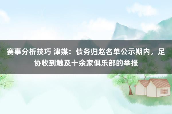 赛事分析技巧 津媒：债务归赵名单公示期内，足协收到触及十余家俱乐部的举报