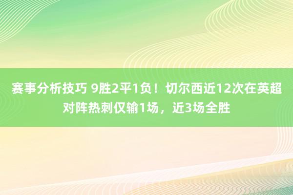 赛事分析技巧 9胜2平1负！切尔西近12次在英超对阵热刺仅输1场，近3场全胜