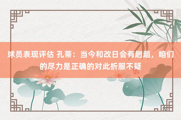 球员表现评估 孔蒂：当今和改日会有趔趄，咱们的尽力是正确的对此折服不疑