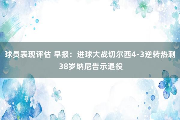 球员表现评估 早报：进球大战切尔西4-3逆转热刺 38岁纳尼告示退役