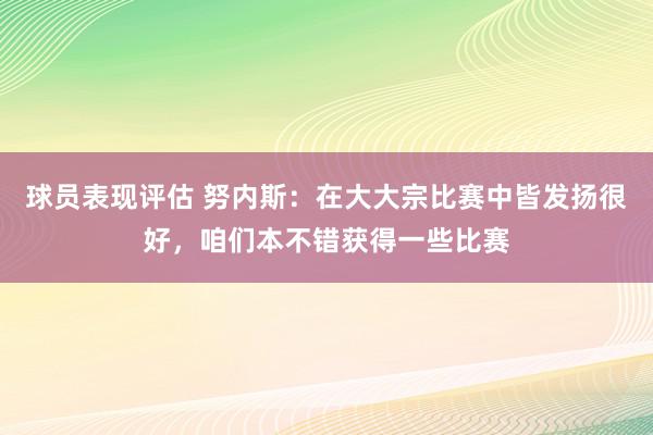 球员表现评估 努内斯：在大大宗比赛中皆发扬很好，咱们本不错获得一些比赛