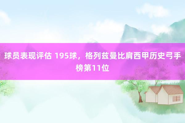 球员表现评估 195球，格列兹曼比肩西甲历史弓手榜第11位