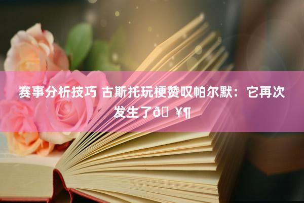 赛事分析技巧 古斯托玩梗赞叹帕尔默：它再次发生了🥶