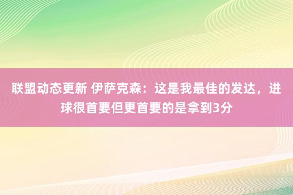 联盟动态更新 伊萨克森：这是我最佳的发达，进球很首要但更首要的是拿到3分